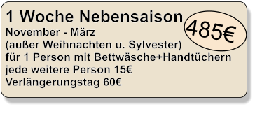 1 Woche Nebensaison November - Mrz (auer Weihnachten u. Sylvester) fr 1 Person mit Bettwsche+Handtchern jede weitere Person 15  Verlngerungstag 60    485